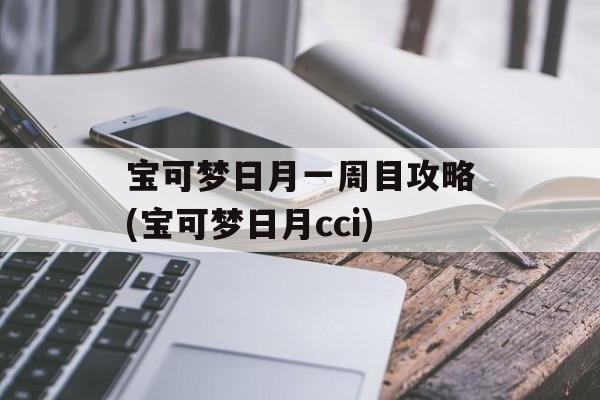 宝可梦日月一周目攻略(宝可梦日月cci)