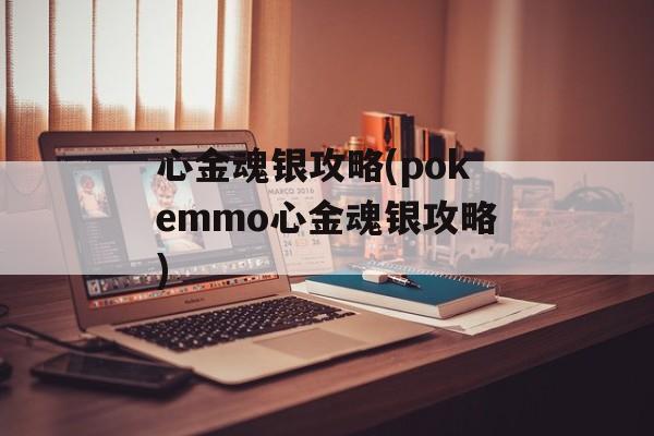 心金魂银攻略(pokemmo心金魂银攻略)