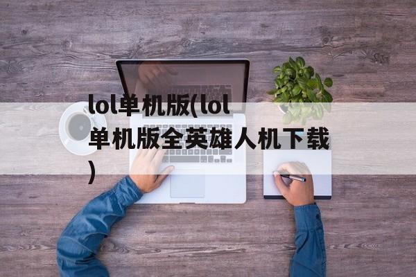 lol单机版(lol单机版全英雄人机下载)