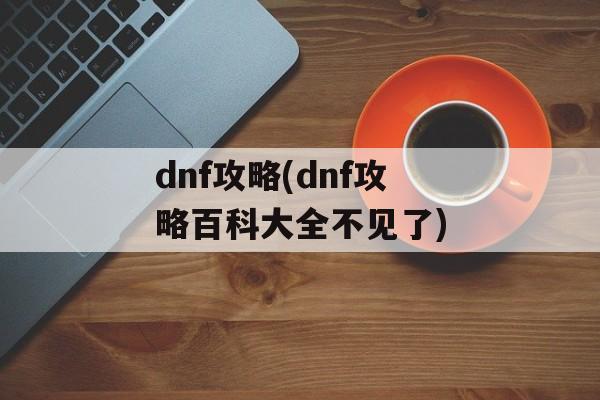 dnf攻略(dnf攻略百科大全不见了)