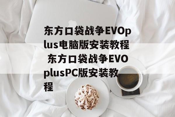 东方口袋战争EVOplus电脑版安装教程 东方口袋战争EVOplusPC版安装教程