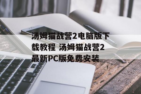 汤姆猫战营2电脑版下载教程 汤姆猫战营2最新PC版免费安装