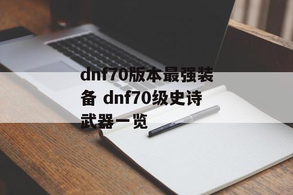 dnf70版本最强装备 dnf70级史诗武器一览