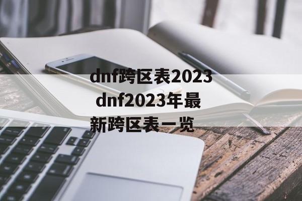 dnf跨区表2023 dnf2023年最新跨区表一览