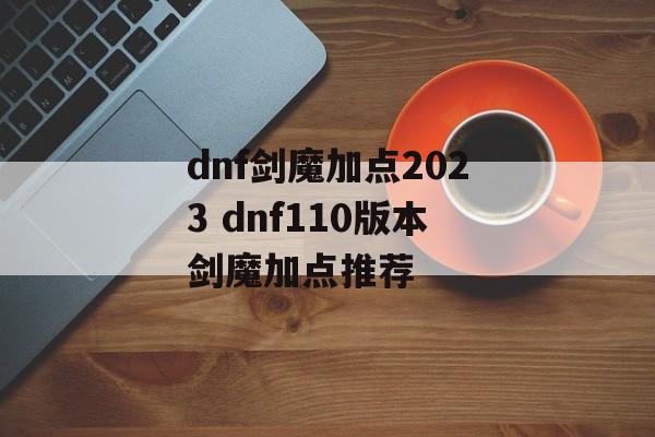 dnf剑魔加点2023 dnf110版本剑魔加点推荐