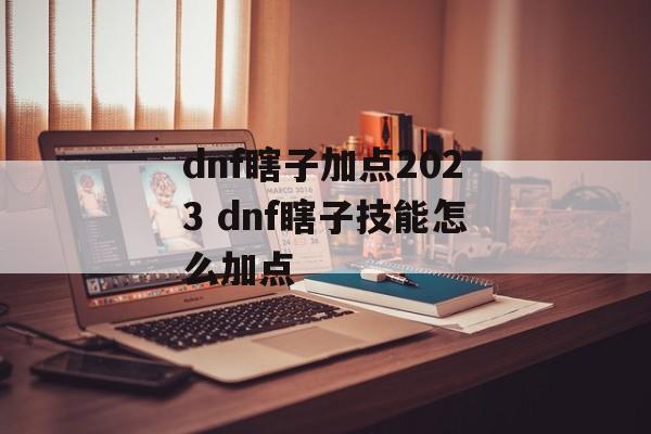 dnf瞎子加点2023 dnf瞎子技能怎么加点