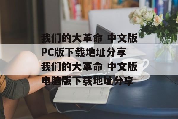 我们的大革命 中文版PC版下载地址分享 我们的大革命 中文版电脑版下载地址分享