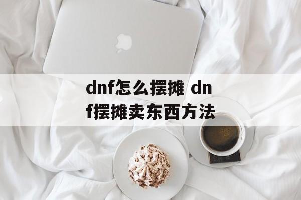 dnf怎么摆摊 dnf摆摊卖东西方法