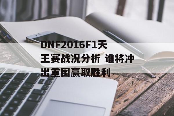 DNF2016F1天王赛战况分析 谁将冲出重围赢取胜利