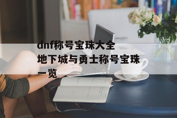 dnf称号宝珠大全 地下城与勇士称号宝珠一览