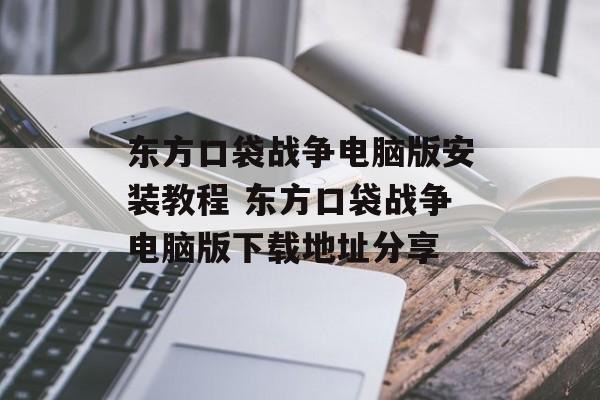 东方口袋战争电脑版安装教程 东方口袋战争电脑版下载地址分享