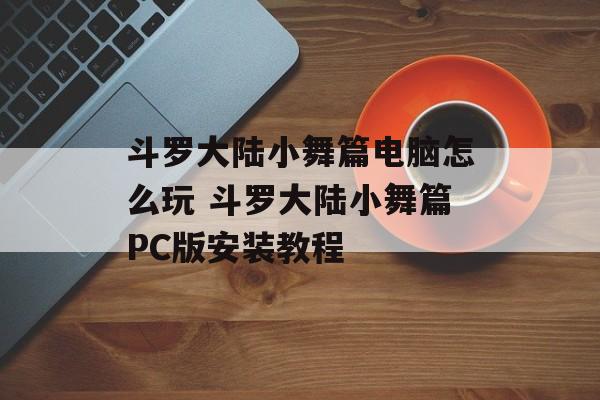 斗罗大陆小舞篇电脑怎么玩 斗罗大陆小舞篇PC版安装教程