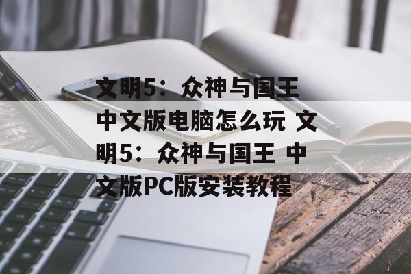 文明5：众神与国王 中文版电脑怎么玩 文明5：众神与国王 中文版PC版安装教程