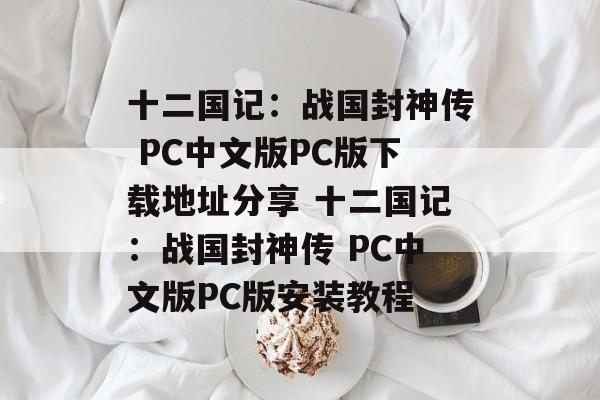 十二国记：战国封神传 PC中文版PC版下载地址分享 十二国记：战国封神传 PC中文版PC版安装教程