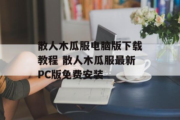 散人木瓜服电脑版下载教程 散人木瓜服最新PC版免费安装