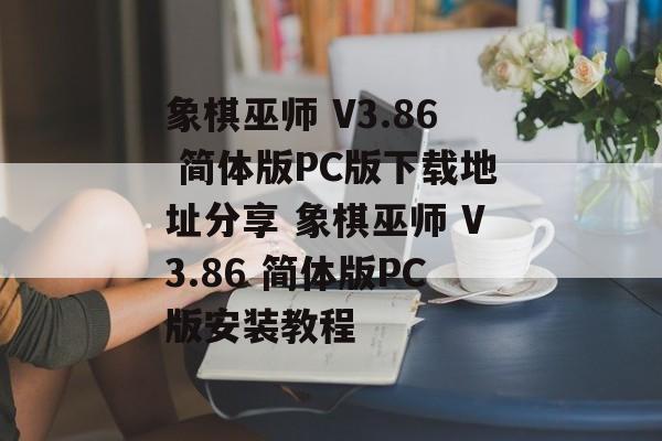 象棋巫师 V3.86 简体版PC版下载地址分享 象棋巫师 V3.86 简体版PC版安装教程