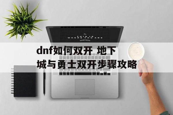 dnf如何双开 地下城与勇士双开步骤攻略