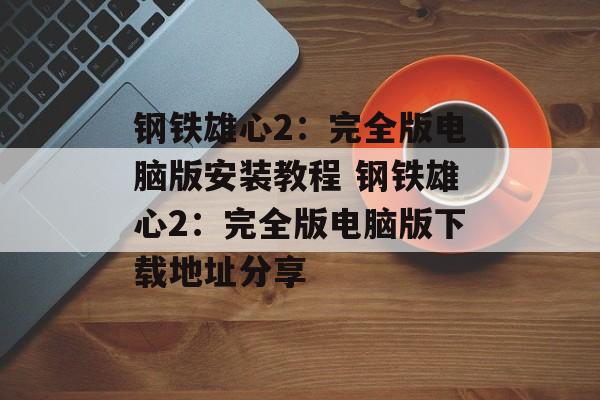 钢铁雄心2：完全版电脑版安装教程 钢铁雄心2：完全版电脑版下载地址分享
