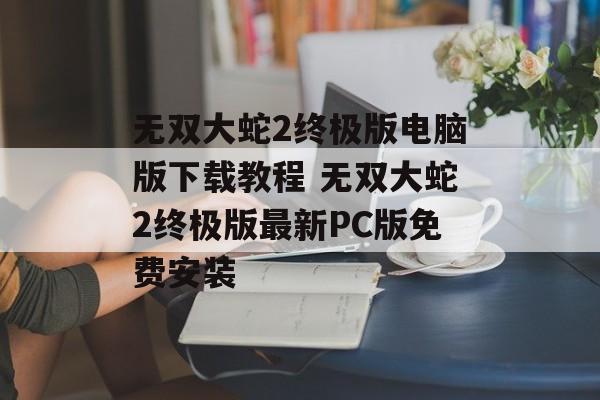 无双大蛇2终极版电脑版下载教程 无双大蛇2终极版最新PC版免费安装