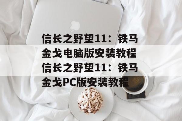 信长之野望11：铁马金戈电脑版安装教程 信长之野望11：铁马金戈PC版安装教程