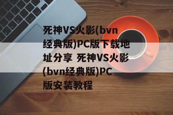 死神VS火影(bvn经典版)PC版下载地址分享 死神VS火影(bvn经典版)PC版安装教程