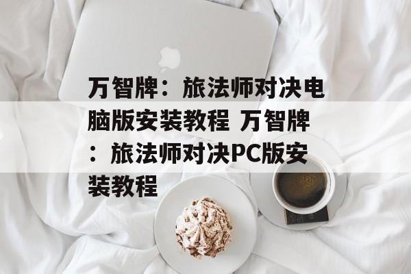 万智牌：旅法师对决电脑版安装教程 万智牌：旅法师对决PC版安装教程