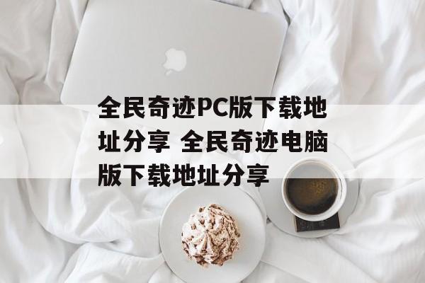 全民奇迹PC版下载地址分享 全民奇迹电脑版下载地址分享