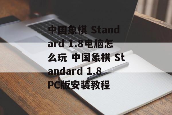 中国象棋 Standard 1.8电脑怎么玩 中国象棋 Standard 1.8PC版安装教程