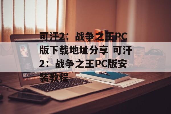 可汗2：战争之王PC版下载地址分享 可汗2：战争之王PC版安装教程