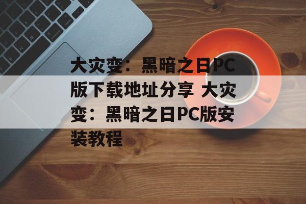 大灾变：黑暗之日PC版下载地址分享 大灾变：黑暗之日PC版安装教程