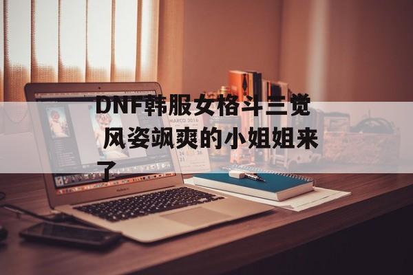 DNF韩服女格斗三觉 风姿飒爽的小姐姐来了