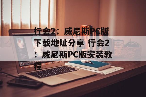 行会2：威尼斯PC版下载地址分享 行会2：威尼斯PC版安装教程