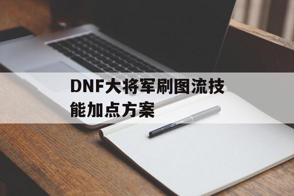 DNF大将军刷图流技能加点方案