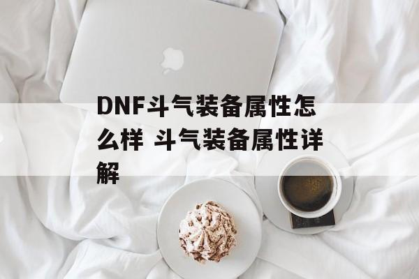 DNF斗气装备属性怎么样 斗气装备属性详解