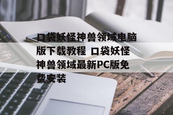 口袋妖怪神兽领域电脑版下载教程 口袋妖怪神兽领域最新PC版免费安装