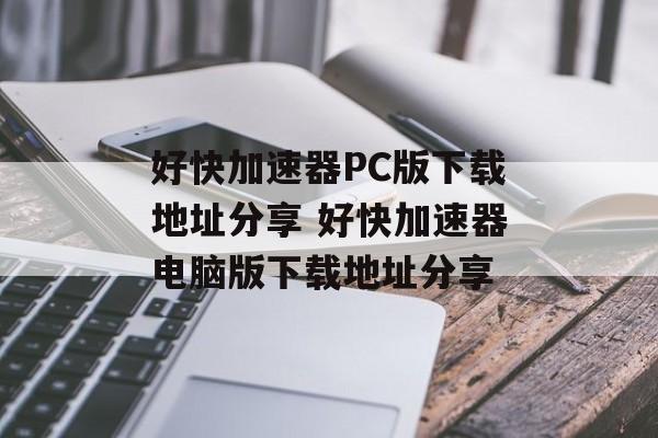 好快加速器PC版下载地址分享 好快加速器电脑版下载地址分享