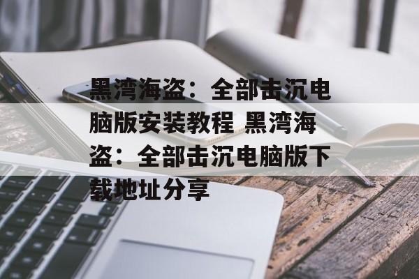 黑湾海盗：全部击沉电脑版安装教程 黑湾海盗：全部击沉电脑版下载地址分享