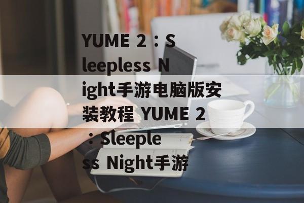 YUME 2 : Sleepless Night手游电脑版安装教程 YUME 2 : Sleepless Night手游