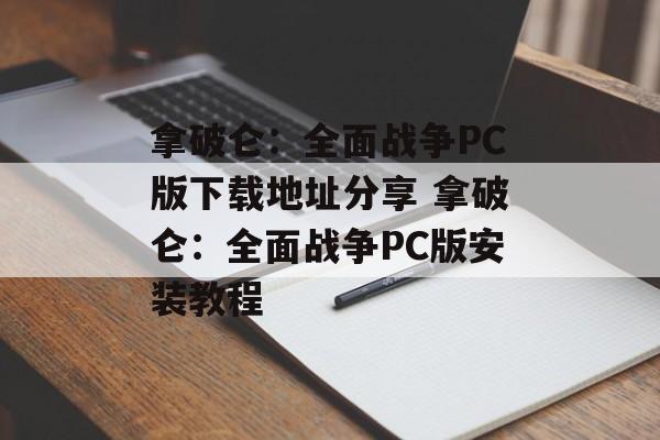 拿破仑：全面战争PC版下载地址分享 拿破仑：全面战争PC版安装教程