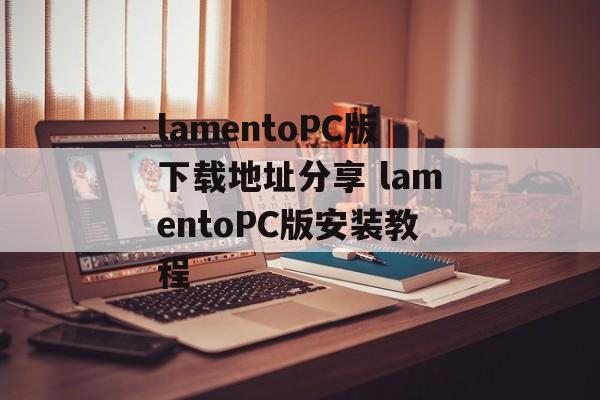 lamentoPC版下载地址分享 lamentoPC版安装教程