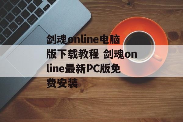 剑魂online电脑版下载教程 剑魂online最新PC版免费安装