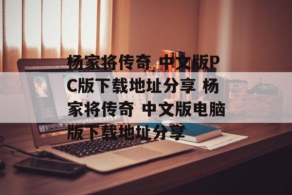 杨家将传奇 中文版PC版下载地址分享 杨家将传奇 中文版电脑版下载地址分享