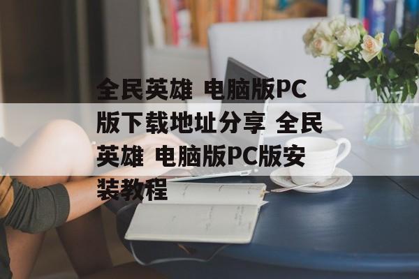 全民英雄 电脑版PC版下载地址分享 全民英雄 电脑版PC版安装教程