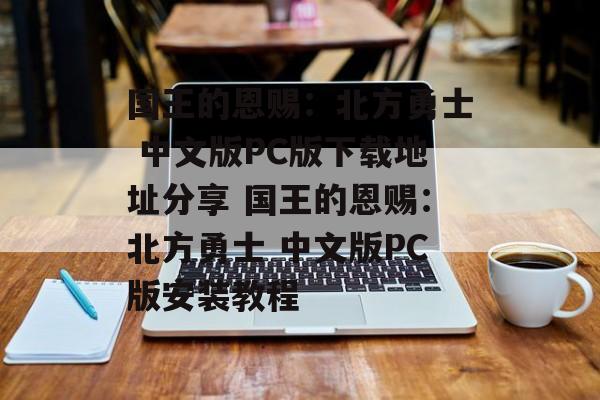 国王的恩赐：北方勇士 中文版PC版下载地址分享 国王的恩赐：北方勇士 中文版PC版安装教程