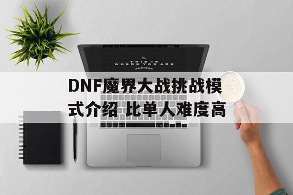 DNF魔界大战挑战模式介绍 比单人难度高