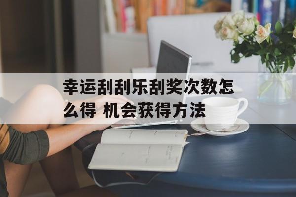 幸运刮刮乐刮奖次数怎么得 机会获得方法
