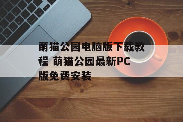 萌猫公园电脑版下载教程 萌猫公园最新PC版免费安装