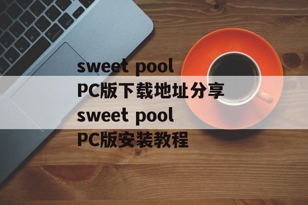 sweet poolPC版下载地址分享 sweet poolPC版安装教程