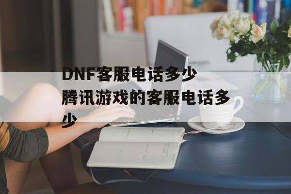 DNF客服电话多少 腾讯游戏的客服电话多少