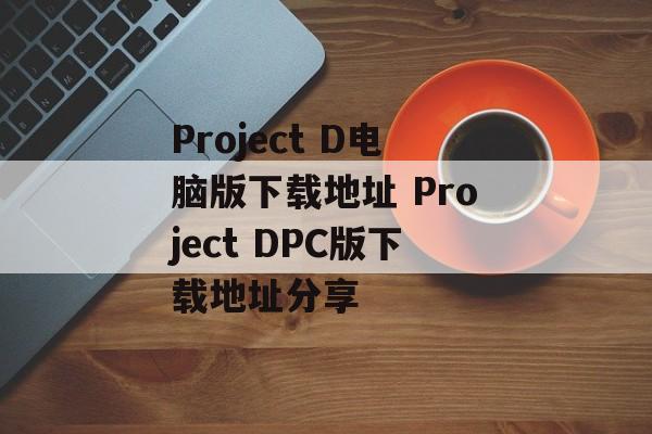 Project D电脑版下载地址 Project DPC版下载地址分享